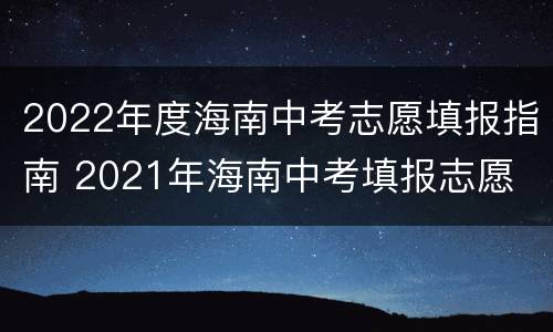 2022年度海南中考志愿填报指南 2021年海南中考填报志愿