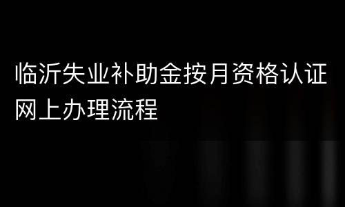 临沂失业补助金按月资格认证网上办理流程