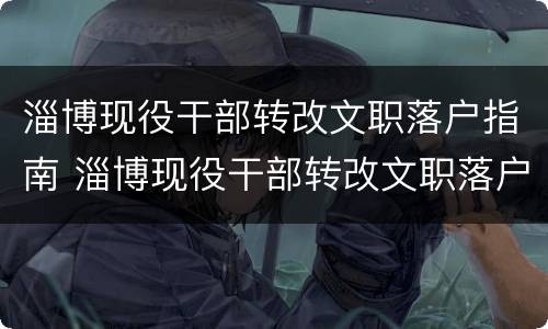 淄博现役干部转改文职落户指南 淄博现役干部转改文职落户指南是什么