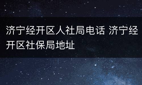 济宁经开区人社局电话 济宁经开区社保局地址