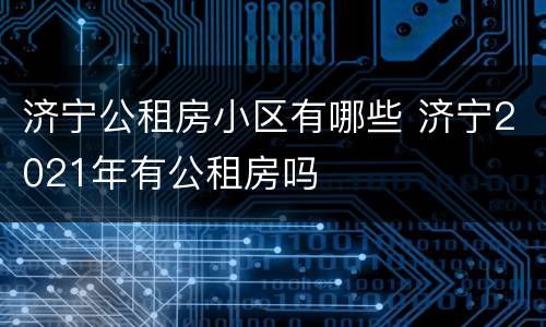 济宁公租房小区有哪些 济宁2021年有公租房吗