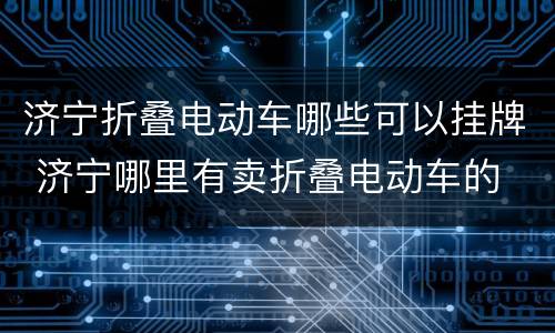 济宁折叠电动车哪些可以挂牌 济宁哪里有卖折叠电动车的
