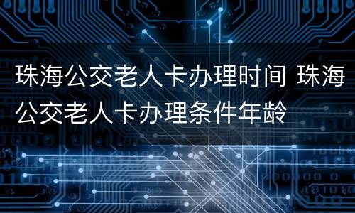 珠海公交老人卡办理时间 珠海公交老人卡办理条件年龄