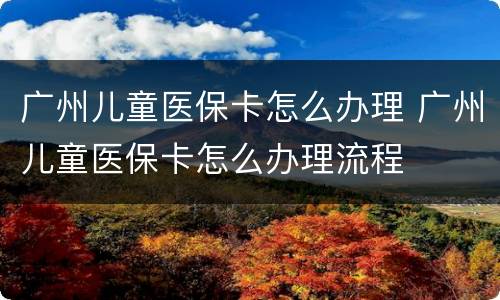 广州儿童医保卡怎么办理 广州儿童医保卡怎么办理流程