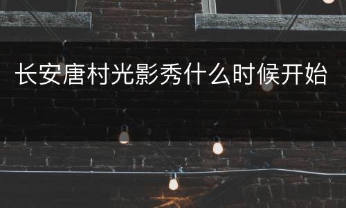 长安唐村光影秀什么时候开始