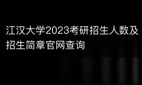 江汉大学2023考研招生人数及招生简章官网查询