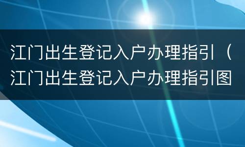 江门出生登记入户办理指引（江门出生登记入户办理指引图片）