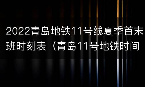 2022青岛地铁11号线夏季首末班时刻表（青岛11号地铁时间表早晚）