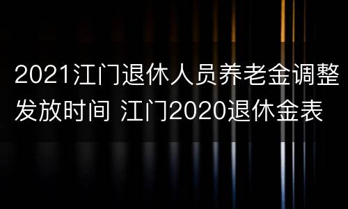 2021江门退休人员养老金调整发放时间 江门2020退休金表