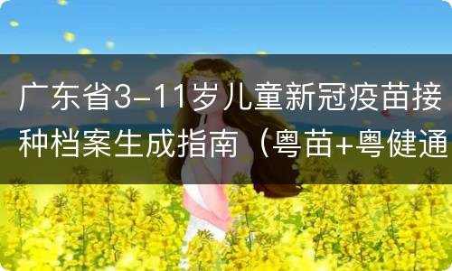 广东省3-11岁儿童新冠疫苗接种档案生成指南（粤苗+粤健通）