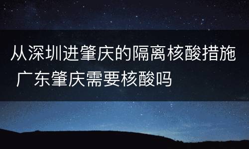 从深圳进肇庆的隔离核酸措施 广东肇庆需要核酸吗