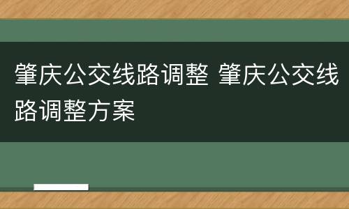 肇庆公交线路调整 肇庆公交线路调整方案