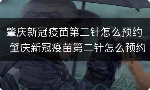 肇庆新冠疫苗第二针怎么预约 肇庆新冠疫苗第二针怎么预约接种