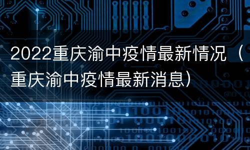 2022重庆渝中疫情最新情况（重庆渝中疫情最新消息）