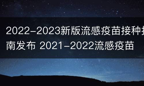 2022-2023新版流感疫苗接种指南发布 2021-2022流感疫苗