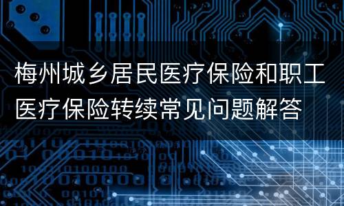 梅州城乡居民医疗保险和职工医疗保险转续常见问题解答