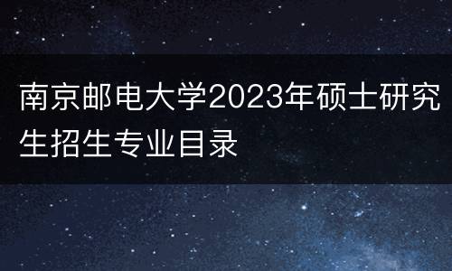 南京邮电大学2023年硕士研究生招生专业目录