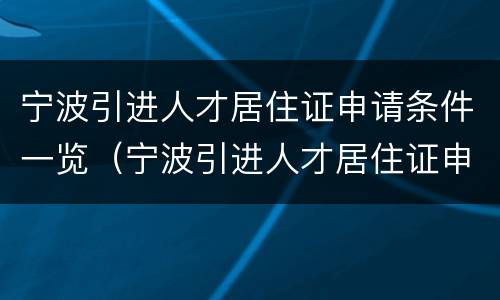 宁波引进人才居住证申请条件一览（宁波引进人才居住证申请条件一览表下载）
