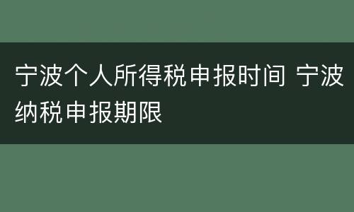 宁波个人所得税申报时间 宁波纳税申报期限