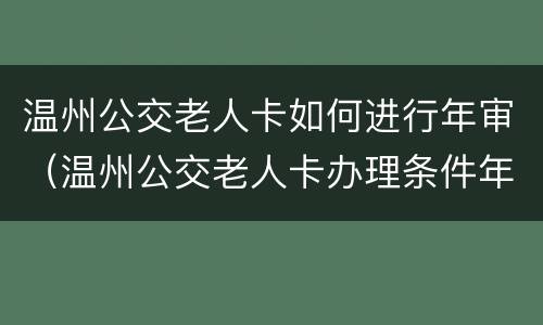 温州公交老人卡如何进行年审（温州公交老人卡办理条件年龄）