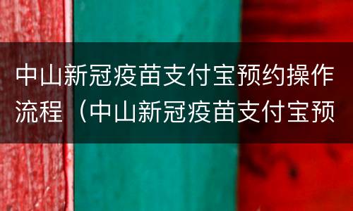 中山新冠疫苗支付宝预约操作流程（中山新冠疫苗支付宝预约操作流程图片）