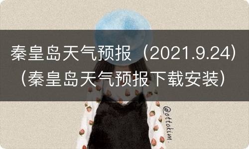 秦皇岛天气预报（2021.9.24）（秦皇岛天气预报下载安装）