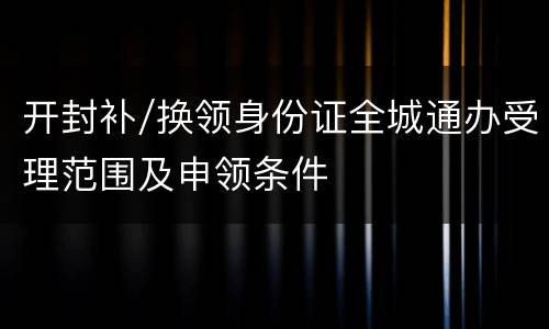 开封补/换领身份证全城通办受理范围及申领条件