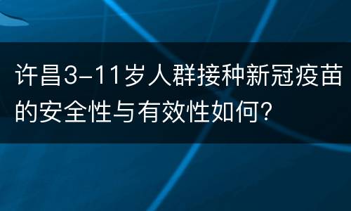 许昌3-11岁人群接种新冠疫苗的安全性与有效性如何?