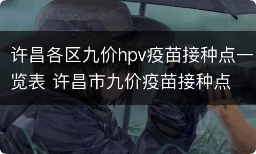许昌各区九价hpv疫苗接种点一览表 许昌市九价疫苗接种点