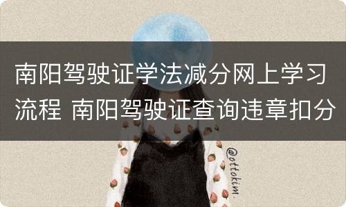 南阳驾驶证学法减分网上学习流程 南阳驾驶证查询违章扣分查询