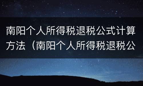 南阳个人所得税退税公式计算方法（南阳个人所得税退税公式计算方法是什么）