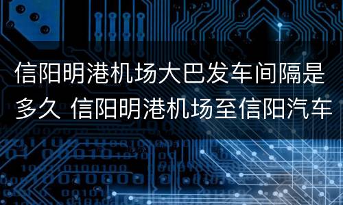 信阳明港机场大巴发车间隔是多久 信阳明港机场至信阳汽车班次