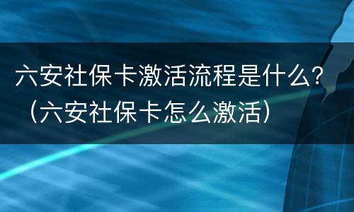 六安社保卡激活流程是什么？（六安社保卡怎么激活）