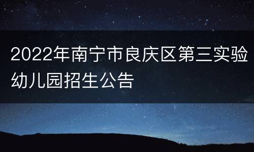 2022年南宁市良庆区第三实验幼儿园招生公告