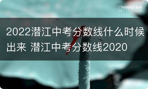 2022潜江中考分数线什么时候出来 潜江中考分数线2020