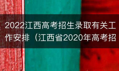 2022江西高考招生录取有关工作安排（江西省2020年高考招生计划）