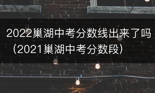 2022巢湖中考分数线出来了吗（2021巢湖中考分数段）