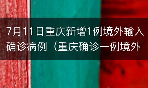 7月11日重庆新增1例境外输入确诊病例（重庆确诊一例境外输入）