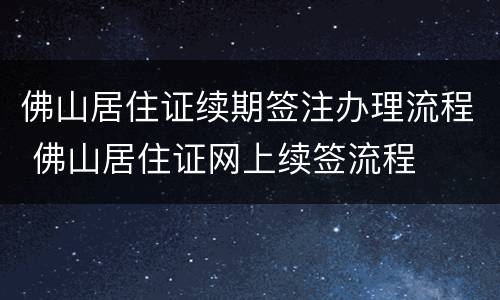 佛山居住证续期签注办理流程 佛山居住证网上续签流程