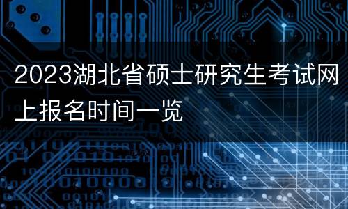 2023湖北省硕士研究生考试网上报名时间一览