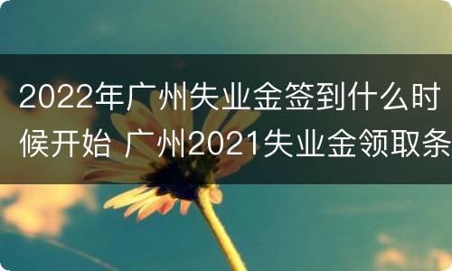 2022年广州失业金签到什么时候开始 广州2021失业金领取条件
