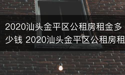 2020汕头金平区公租房租金多少钱 2020汕头金平区公租房租金多少钱一个月