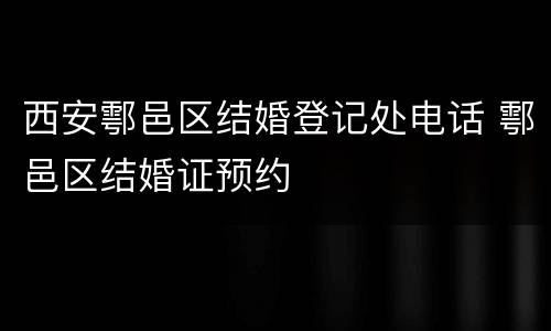 西安鄠邑区结婚登记处电话 鄠邑区结婚证预约