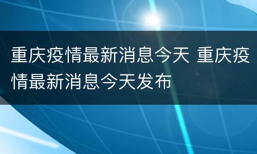 重庆疫情最新消息今天 重庆疫情最新消息今天发布