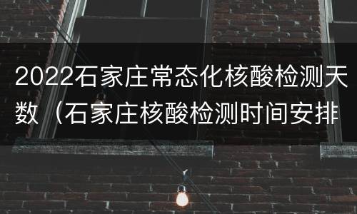 2022石家庄常态化核酸检测天数（石家庄核酸检测时间安排）