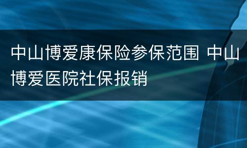 中山博爱康保险参保范围 中山博爱医院社保报销