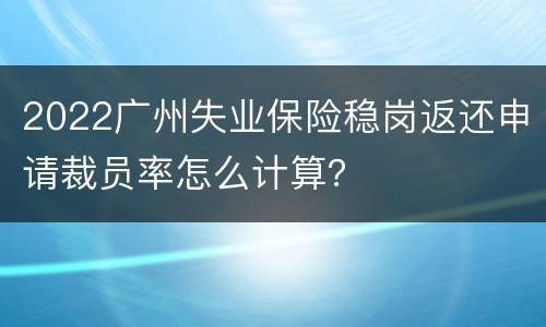 2022广州失业保险稳岗返还申请裁员率怎么计算？