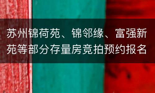 苏州锦荷苑、锦邻缘、富强新苑等部分存量房竞拍预约报名入口