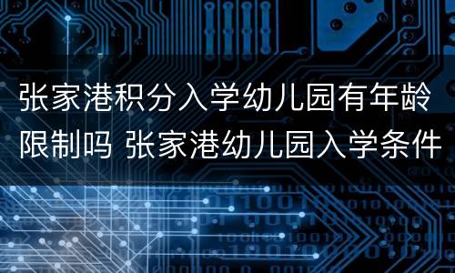 张家港积分入学幼儿园有年龄限制吗 张家港幼儿园入学条件