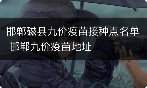 邯郸磁县九价疫苗接种点名单 邯郸九价疫苗地址